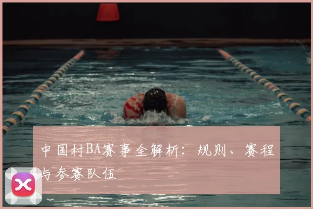中国村BA赛事全解析：规则、赛程与参赛队伍