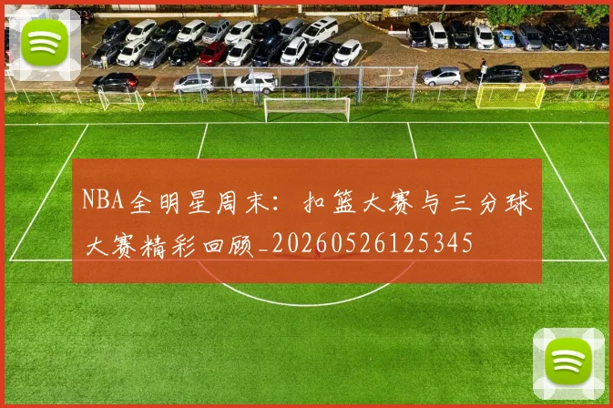 NBA全明星周末：扣篮大赛与三分球大赛精彩回顾_20260526125345