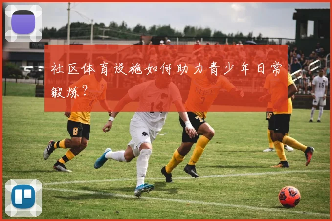 社区体育设施如何助力青少年日常锻炼？