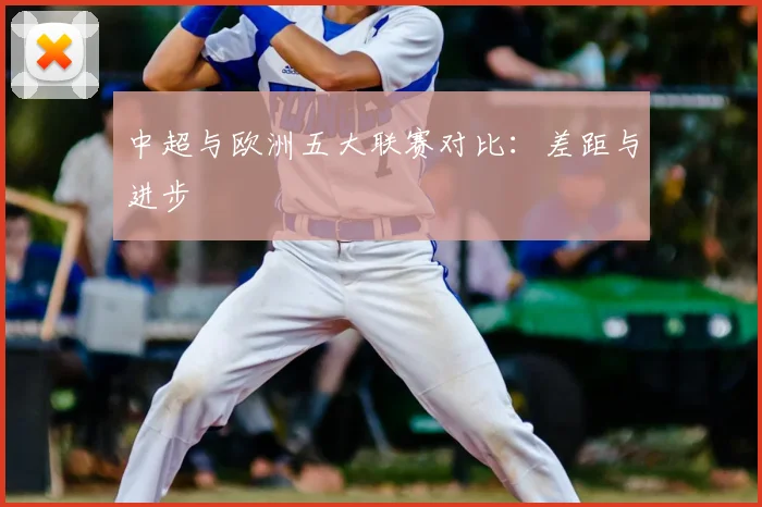 中超与欧洲五大联赛对比:差距与进步