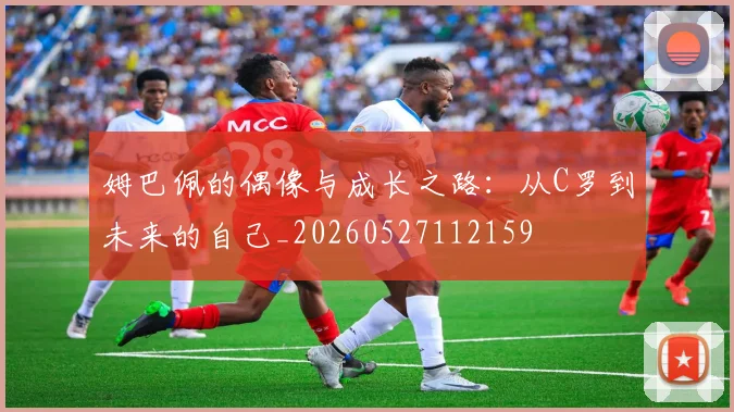 姆巴佩的偶像与成长之路：从C罗到未来的自己_20260527112159