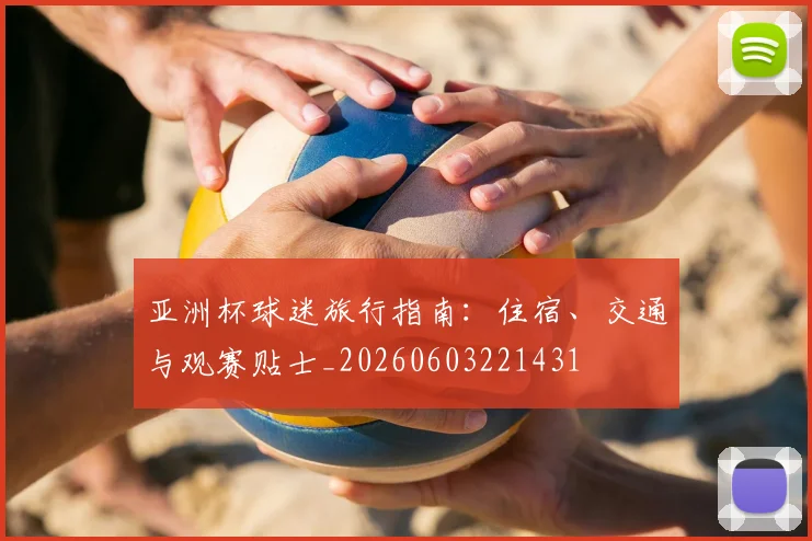 亚洲杯球迷旅行指南:住宿、交通与观赛贴士_20260603221431