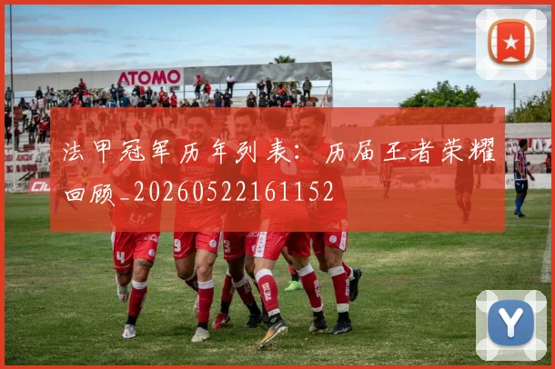 法甲冠军历年列表：历届王者荣耀回顾_20260522161152