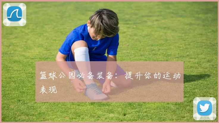 篮球公园必备装备：提升你的运动表现
