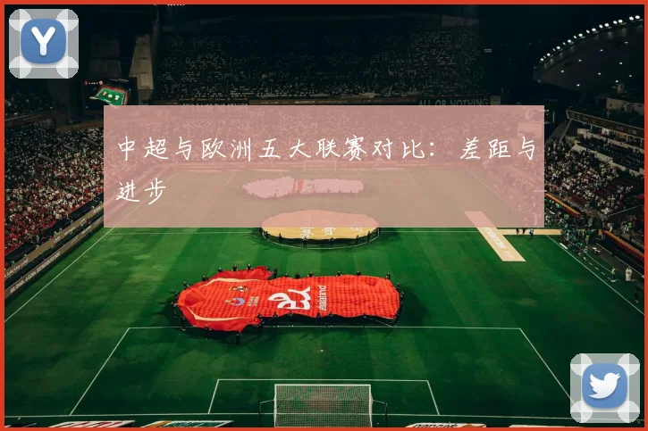 中超与欧洲五大联赛对比：差距与进步