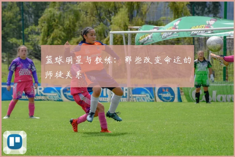 篮球明星与教练：那些改变命运的师徒关系