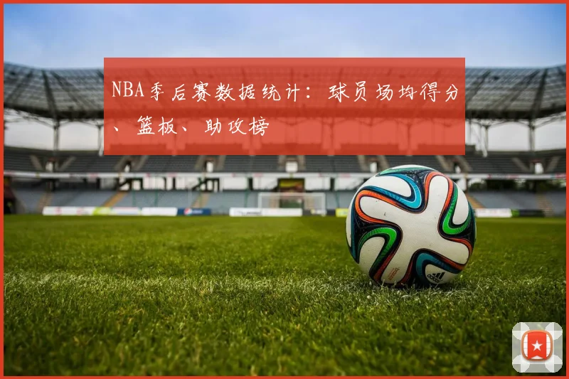NBA季后赛数据统计：球员场均得分、篮板、助攻榜