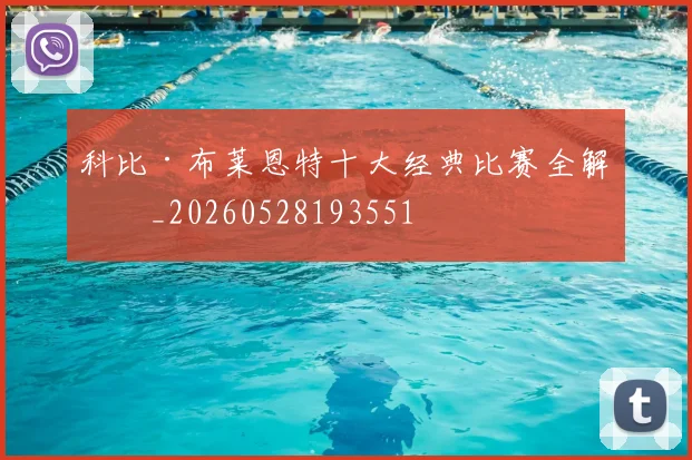 科比·布莱恩特十大经典比赛全解析_20260528193551