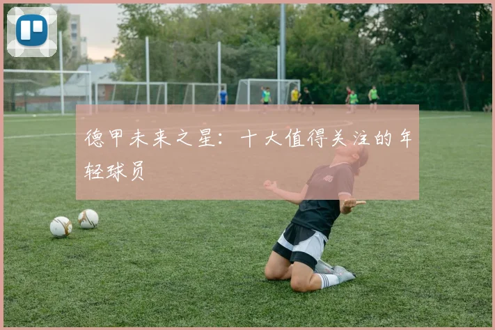 德甲未来之星:十大值得关注的年轻球员