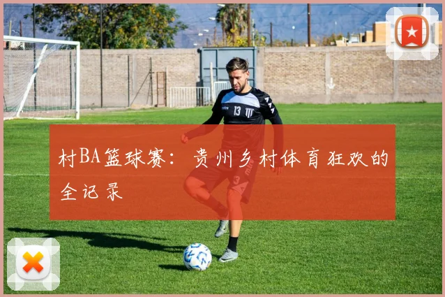 村BA篮球赛：贵州乡村体育狂欢的全记录