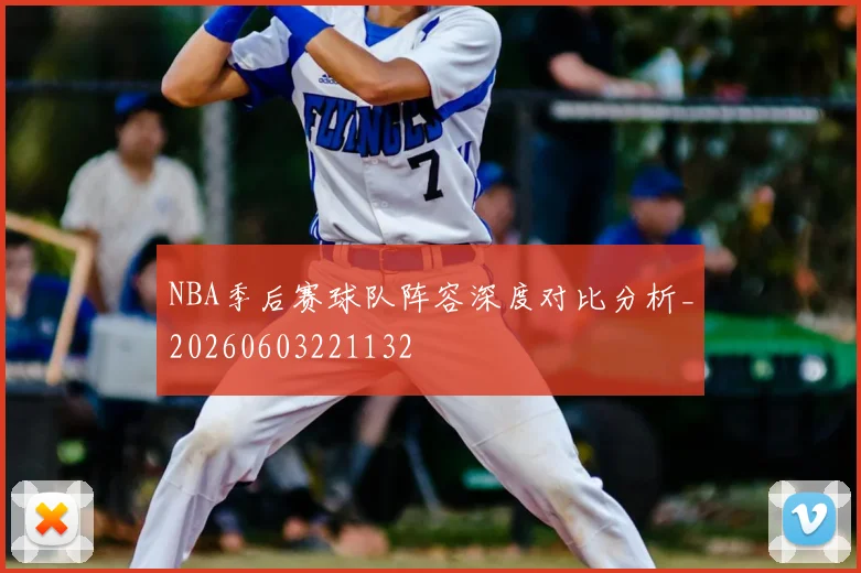 NBA季后赛球队阵容深度对比分析_20260603221132