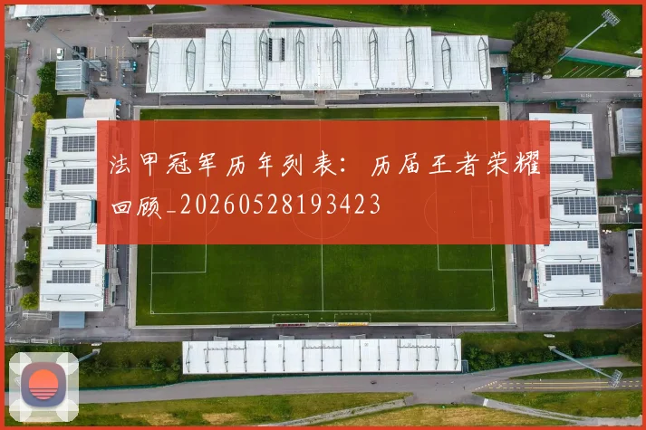 法甲冠军历年列表:历届王者荣耀回顾_20260528193423