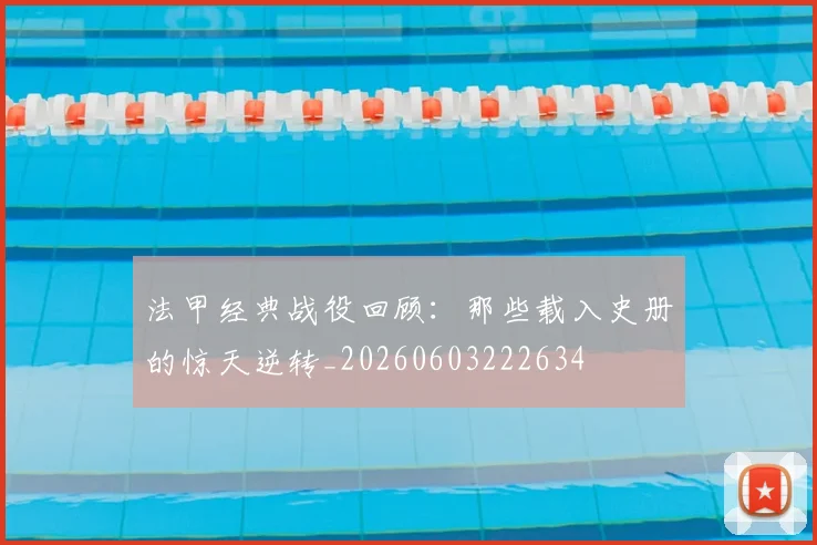 法甲经典战役回顾:那些载入史册的惊天逆转_20260603222634
