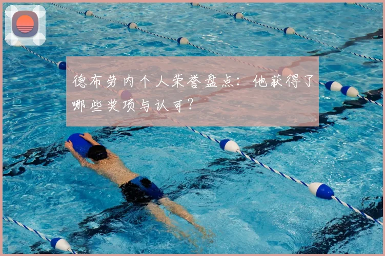 德布劳内个人荣誉盘点:他获得了哪些奖项与认可?