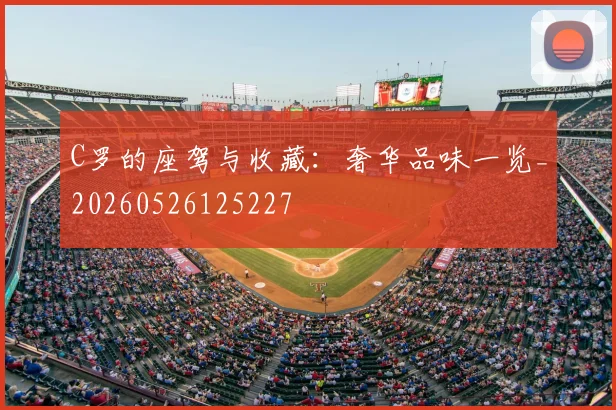 C罗的座驾与收藏:奢华品味一览_20260526125227