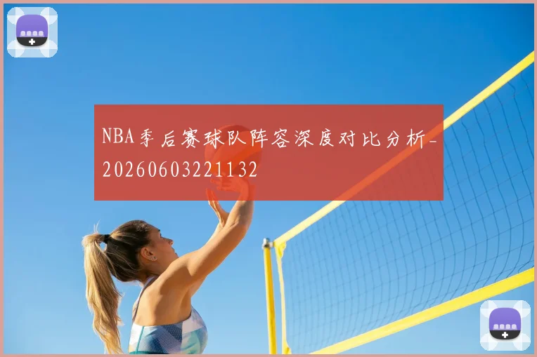 NBA季后赛球队阵容深度对比分析_20260603221132