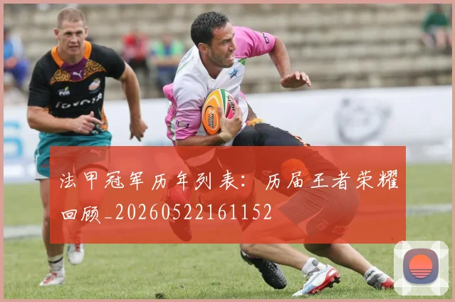 法甲冠军历年列表：历届王者荣耀回顾_20260522161152