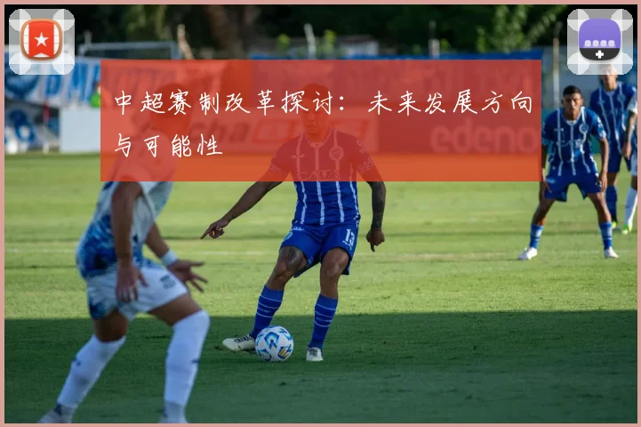 中超赛制改革探讨:未来发展方向与可能性