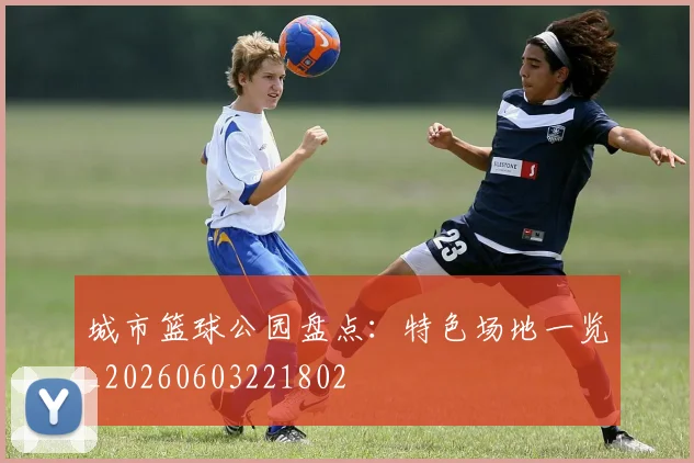 城市篮球公园盘点：特色场地一览_20260603221802