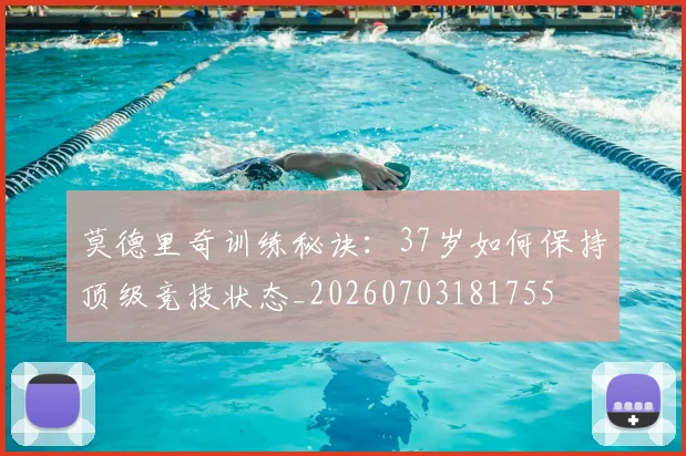 莫德里奇训练秘诀：37岁如何保持顶级竞技状态_20260703181755