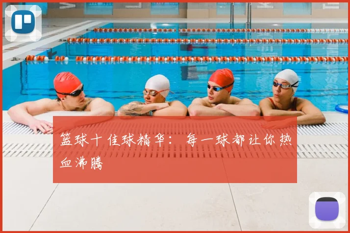 篮球十佳球精华:每一球都让你热血沸腾