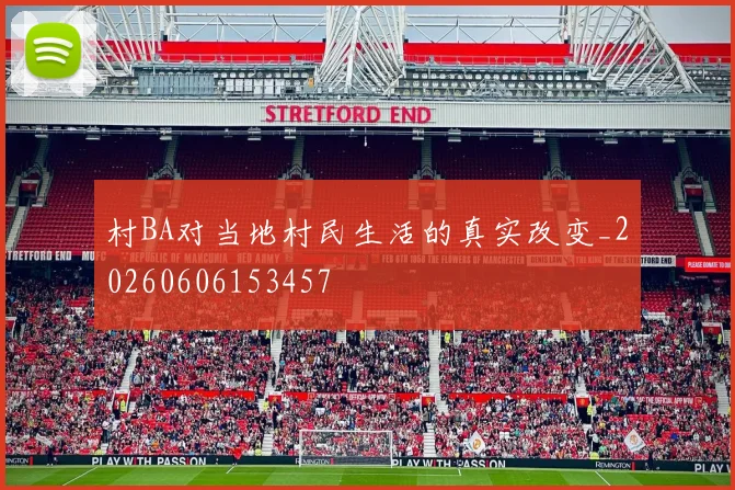 村BA对当地村民生活的真实改变_20260606153457