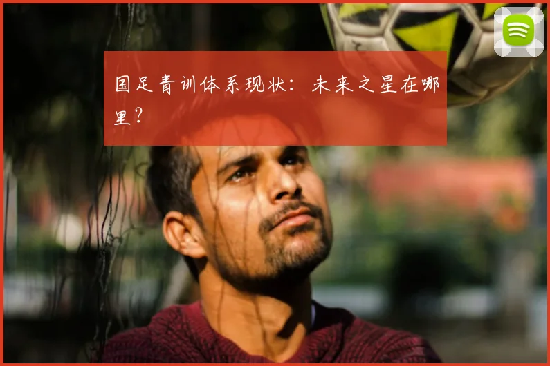 国足青训体系现状:未来之星在哪里?