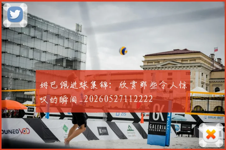 姆巴佩进球集锦:欣赏那些令人惊叹的瞬间_20260527112222