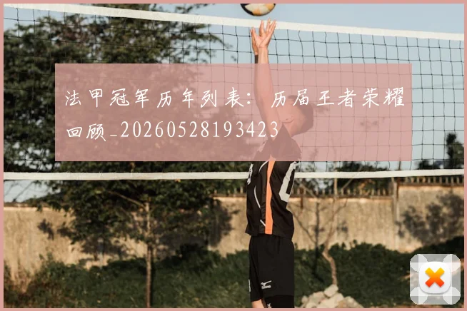 法甲冠军历年列表：历届王者荣耀回顾_20260528193423