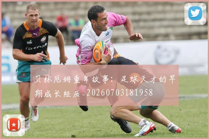贝林厄姆童年故事：足球天才的早期成长经历_20260703181958