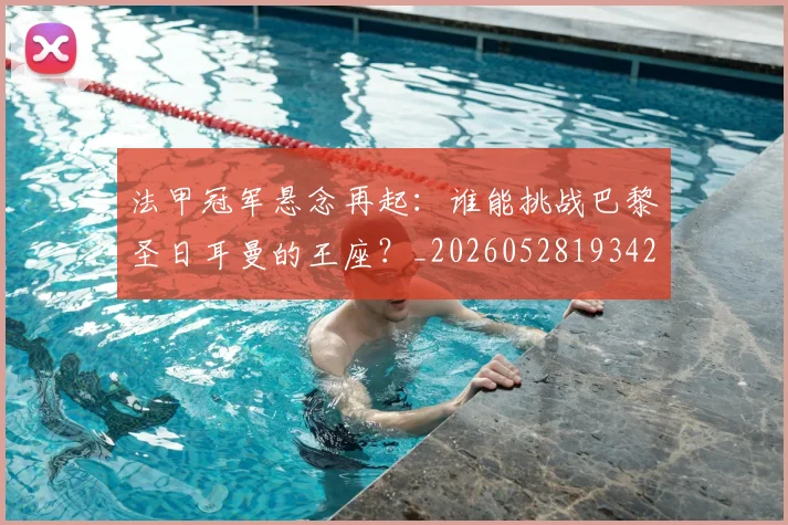 法甲冠军悬念再起:谁能挑战巴黎圣日耳曼的王座?_20260528193424